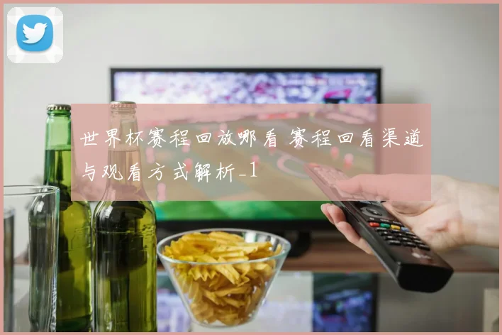 世界杯赛程回放哪看 赛程回看渠道与观看方式解析_1