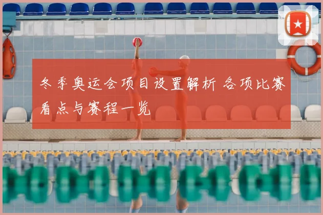 冬季奥运会项目设置解析 各项比赛看点与赛程一览