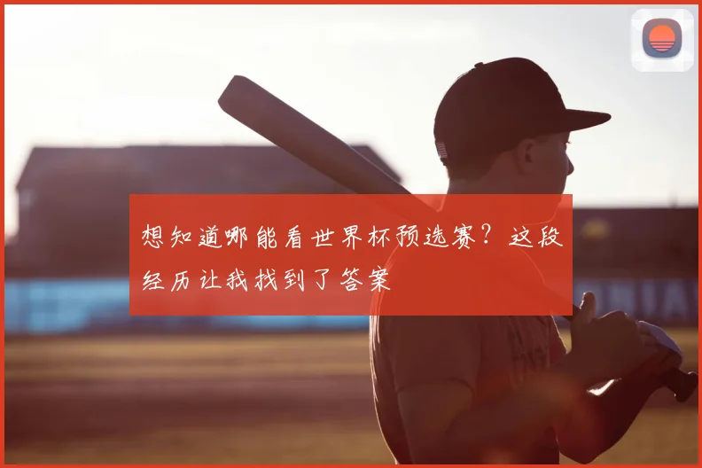 想知道哪能看世界杯预选赛?这段经历让我找到了答案