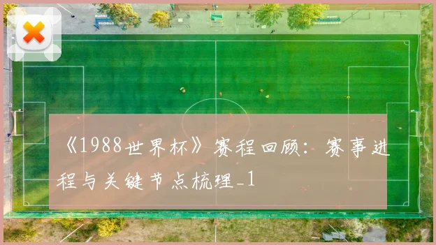 《1988世界杯》赛程回顾：赛事进程与关键节点梳理_1
