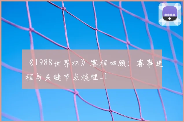 《1988世界杯》赛程回顾：赛事进程与关键节点梳理_1