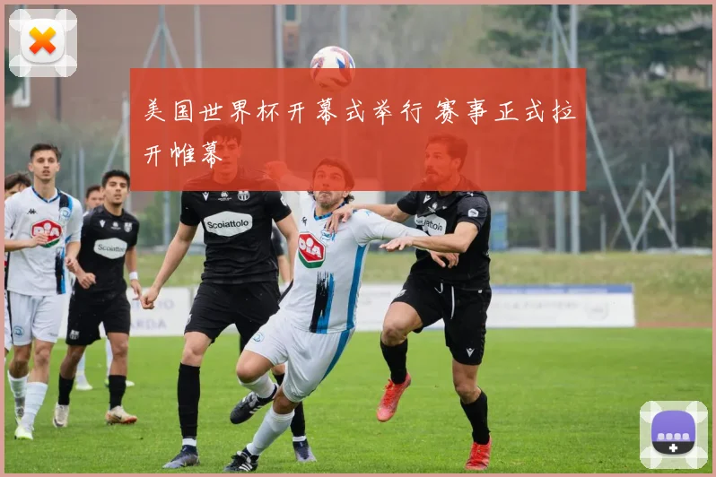 美国世界杯开幕式举行 赛事正式拉开帷幕