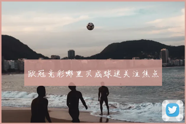欧冠竞彩哪里买成球迷关注焦点