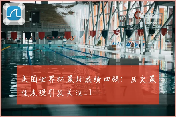 美国世界杯最好成绩回顾:历史最佳表现引发关注_1