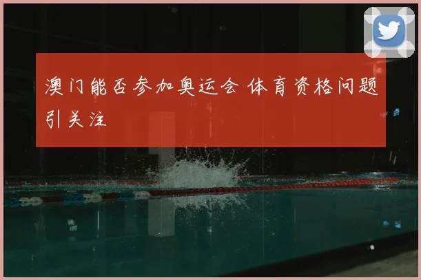 澳门能否参加奥运会 体育资格问题引关注