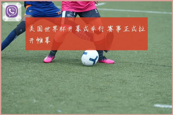 美国世界杯开幕式举行 赛事正式拉开帷幕