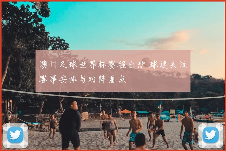 澳门足球世界杯赛程出炉 球迷关注赛事安排与对阵看点